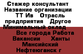 Стажер-консультант › Название организации ­ ТТ-Ив › Отрасль предприятия ­ Другое › Минимальный оклад ­ 27 000 - Все города Работа » Вакансии   . Ханты-Мансийский,Нефтеюганск г.